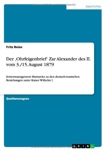 Der ,Ohrfeigenbrief' Zar Alexander des II. vom 3./15. August 1879: Krisenmanagement Bismarcks zu den deutsch-russischen Beziehungen unter Kaiser Wilhelm I