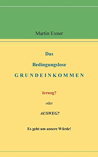 Das Bedingungslose Grundeinkommen: Irrweg? oder Ausweg? Es geht um unsere Würde!