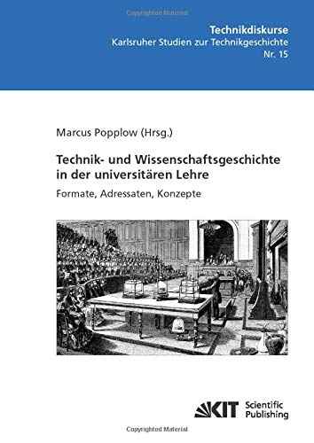 Technik- und Wissenschaftsgeschichte in der universitären Lehre. Formate, Adressaten, Konzepte (Technikdiskurse. Karlsruher Studien zur Technikgeschichte)