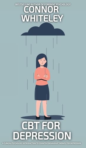 CBT For Depression: A Clinical Psychology Introduction To Cognitive Behavioural Therapy For Depression (Introductory)