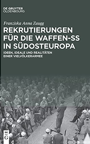 Rekrutierungen für die Waffen-SS in Südosteuropa: Ideen, Ideale und Realitäten einer Vielvölkerarmee