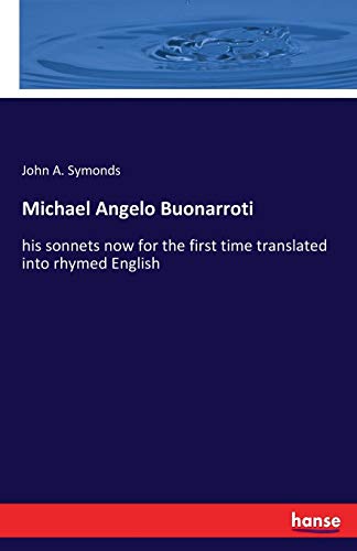 Michael Angelo Buonarroti: his sonnets now for the first time translated into rhymed English