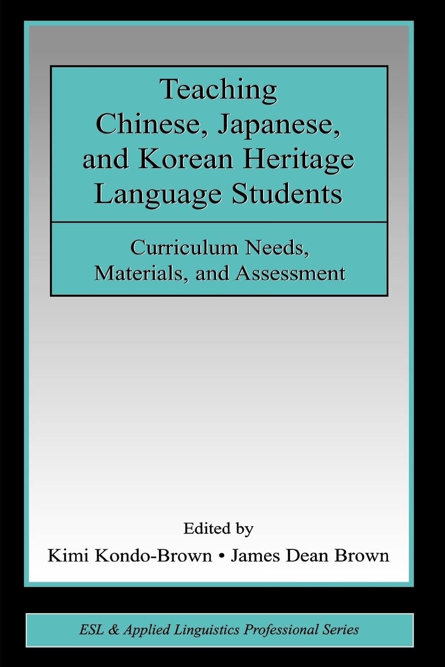 Teaching Chinese, Japanese, and Korean Heritage Language Students: Curriculum Needs, Materials, and Assessment (ESL & Applied Linguistics Professional)