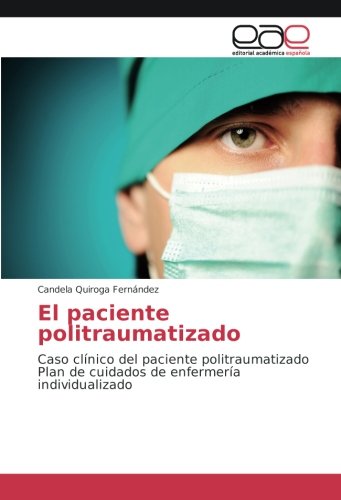 El paciente politraumatizado: Caso clínico del paciente politraumatizado Plan de cuidados de enfermería individualizado