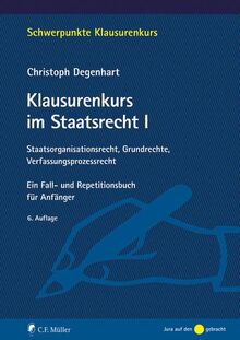 Klausurenkurs im Staatsrecht I: Staatsorganisationsrecht, Grundrechte, Verfassungsprozessrecht. Ein Fall- und Repetitionsbuch für Anfänger (Schwerpunkte Klausurenkurs)