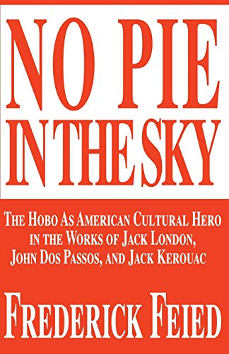 No Pie In The Sky: The Hobo As American Cultural Hero in the Works of Jack London, John Dos Passos, and Jack Kerouac