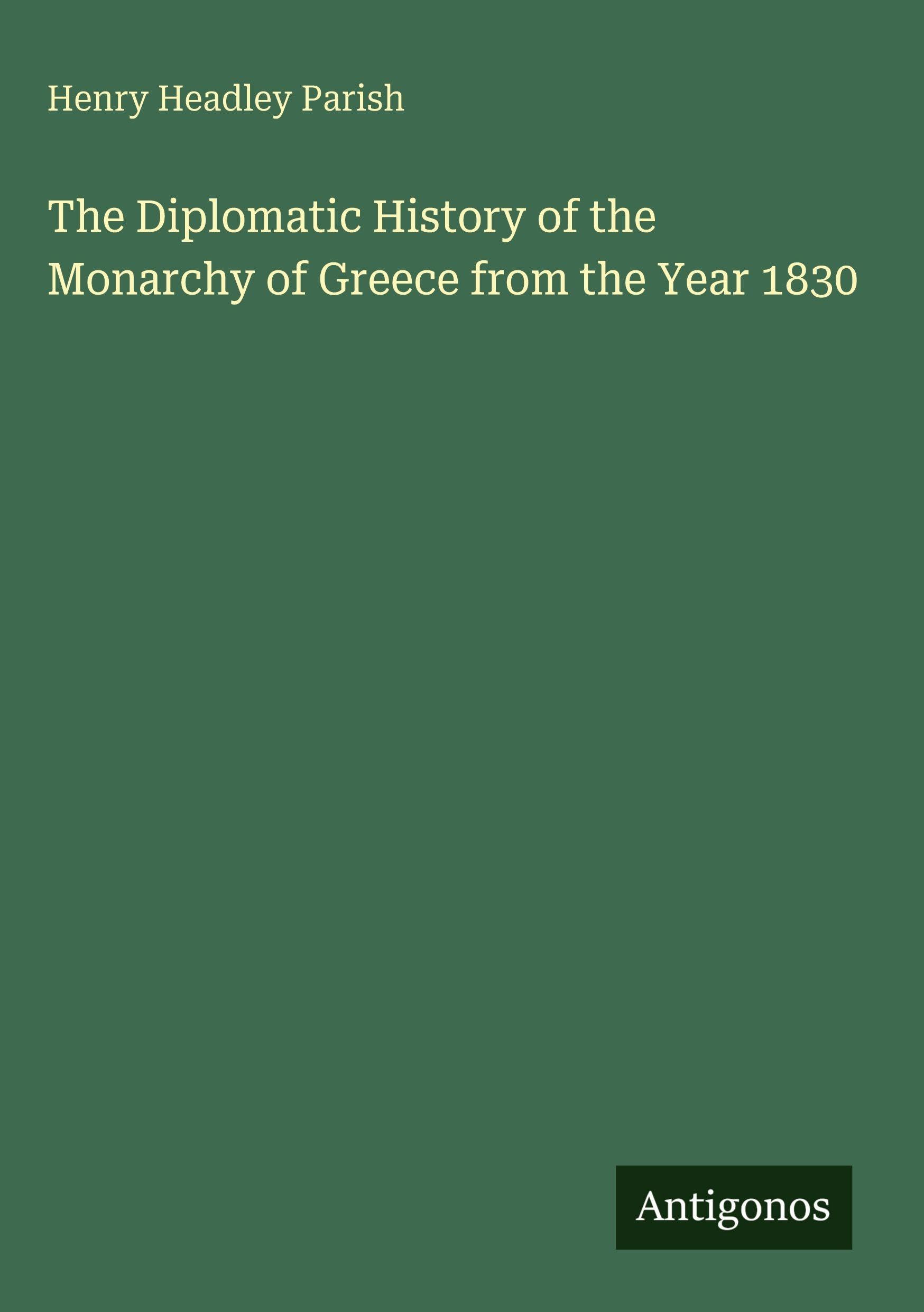 The Diplomatic History of the Monarchy of Greece from the Year 1830