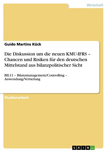 Die Diskussion um die neuen KMU-IFRS ¿ Chancen und Risiken für den deutschen Mittelstand aus bilanzpolitischer Sicht: BIL11 ¿ Bilanzmanagement/Controlling ¿ Anwendung/Vertiefung