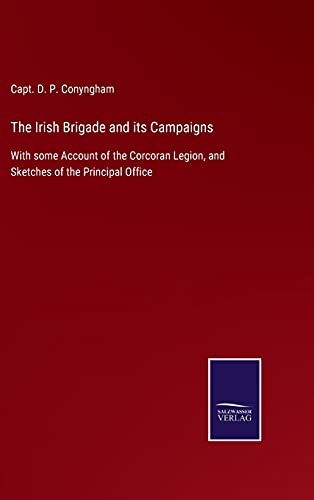 The Irish Brigade and its Campaigns: With some Account of the Corcoran Legion, and Sketches of the Principal Office