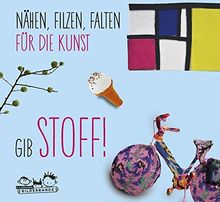 Gib Stoff!: Nähen, filzen, falten für die Kunst, ab 8 Jahren