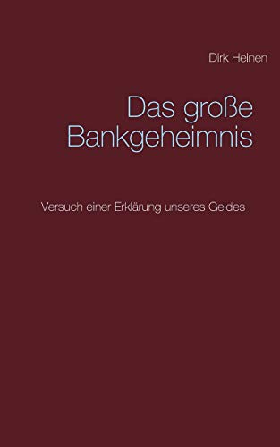 Das große Bankgeheimnis: Versuch einer Erklärung unseres Geldes