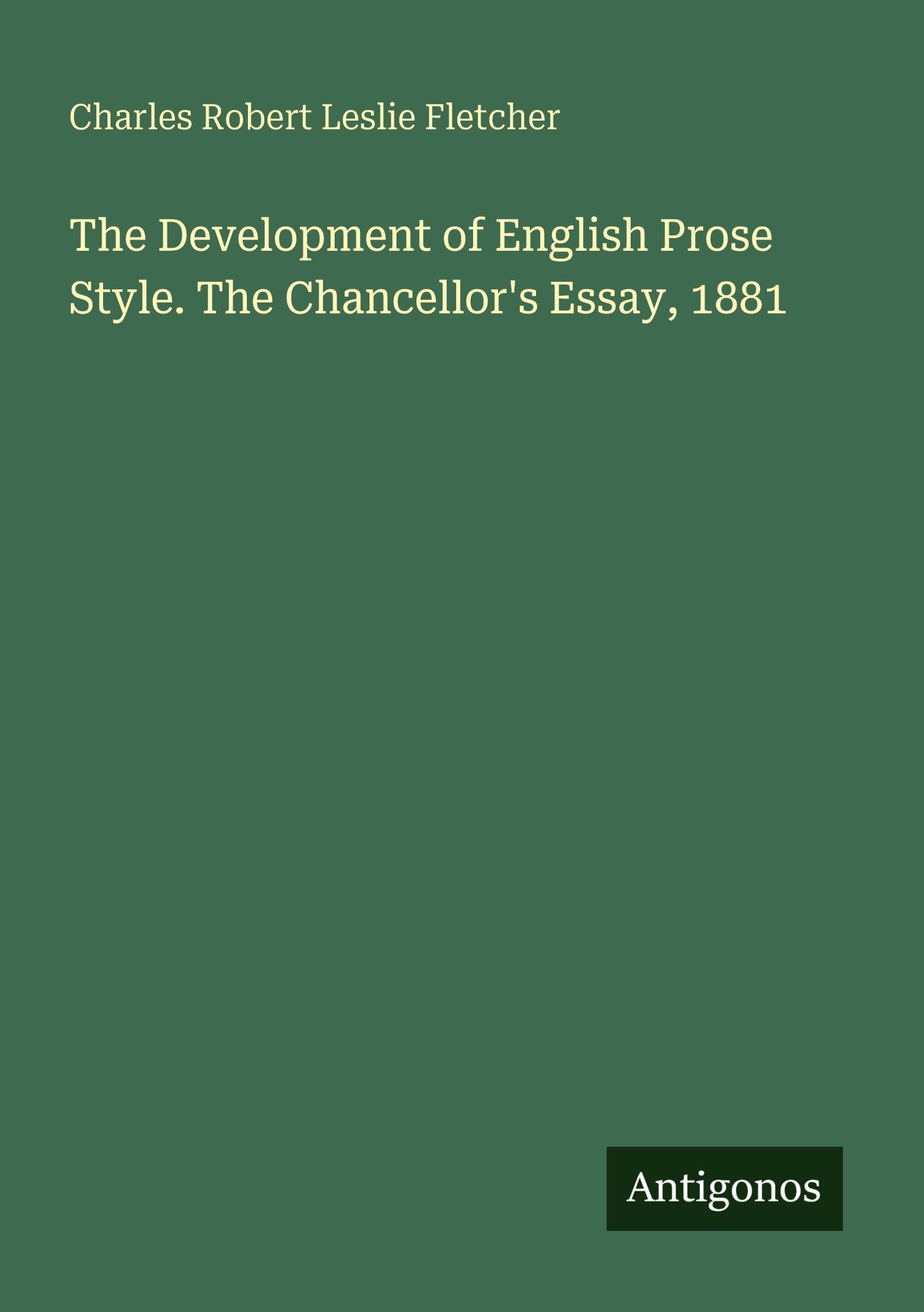 The Development of English Prose Style. The Chancellor's Essay, 1881