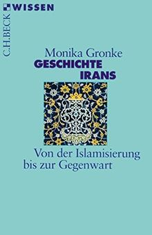 Geschichte Irans: Von der Islamisierung bis zur Gegenwart (Beck'sche Reihe)