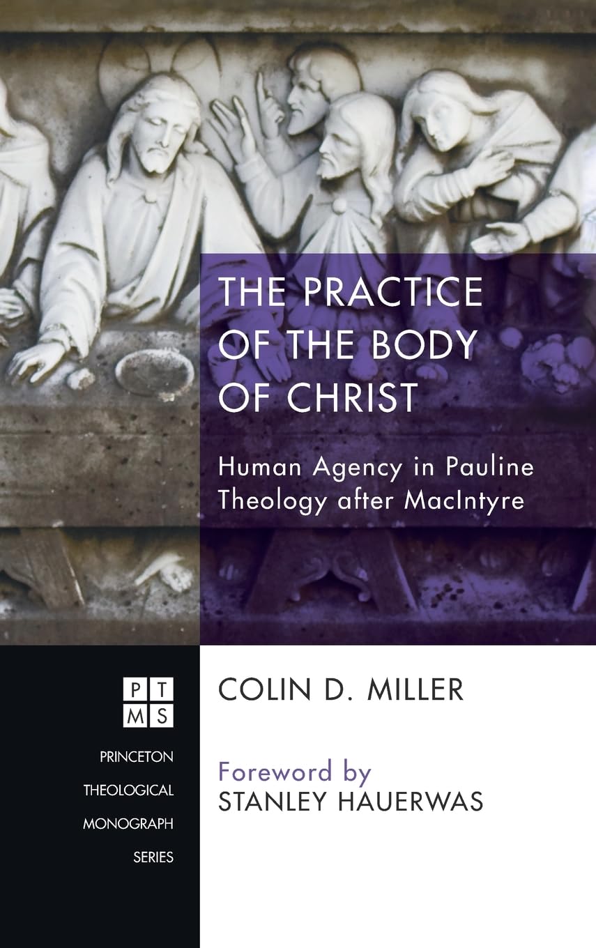 The Practice of the Body of Christ: Human Agency in Pauline Theology After MacIntyre (Princeton Theological Monograph, Band 200)