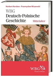 WBG Deutsch-polnische Geschichte - Mittelalter: Neue Nachbarn in der Mitte Europas. Polen und das Reich im Mittel