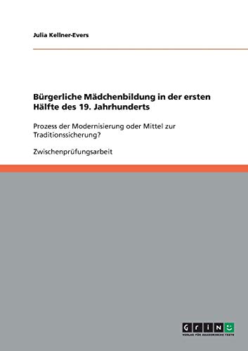 Bürgerliche Mädchenbildung in der ersten Hälfte des 19. Jahrhunderts: Prozess der Modernisierung oder Mittel zur Traditionssicherung?