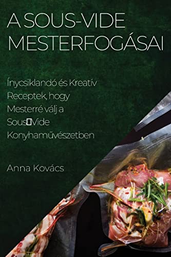 A Sous-Vide Mesterfogásai: Ínycsiklandó és Kreatív Receptek, hogy Mesterré válj a SousVide Konyham¿vészetben