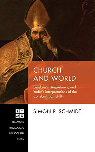 Church and World: Eusebius's, Augustine's, and Yoder's Interpretations of the Constantinian Shift (Princeton Theological Monograph, Band 237)