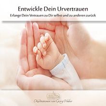 Meditation: Entwickle dein Urvertrauen: Erlange Dein Vertrauen zu Dir selbst und zu anderen zurück