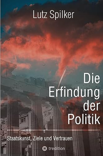 Die Erfindung der Politik: Staatskunst, Ziele und Vertrauen