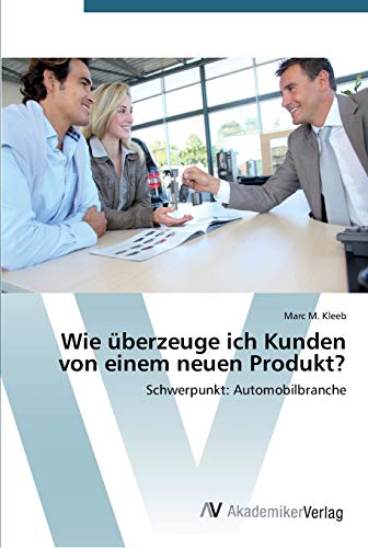 Wie überzeuge ich Kunden von einem neuen Produkt?: Schwerpunkt: Automobilbranche