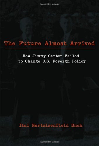 The Future Almost Arrived: How Jimmy Carter Failed to Change U.S. Foreign Policy (Studies in International Relations, Band 5)