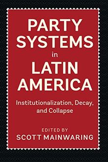 Party Systems in Latin America: Institutionalization, Decay, and Collapse