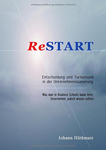ReSTART - Entschuldung und Turnaround in der Unternehmenssanierung: Was man in Business Schools kaum lernt, Unternehmer jedoch wissen sollten