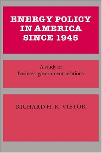 Energy Policy in America Since 1945: A Study of Business-Government Relations (Studies in Economic History and Policy: USA in the Twentieth Century)