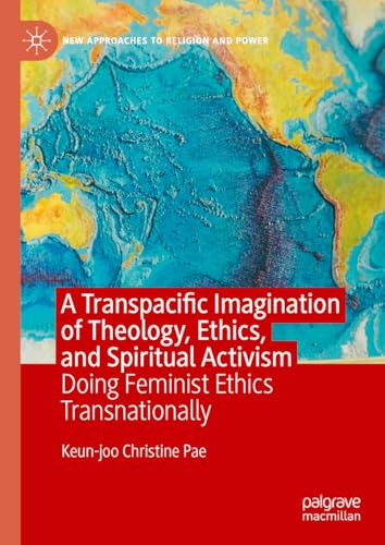 A Transpacific Imagination of Theology, Ethics, and Spiritual Activism: Doing Feminist Ethics Transnationally (New Approaches to Religion and Power)
