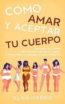 Cómo Amar y Aceptar tu Cuerpo: Descubre las Claves para Enamorarte de tu Cuerpo y Desarrollar una Imagen Corporal Positiva