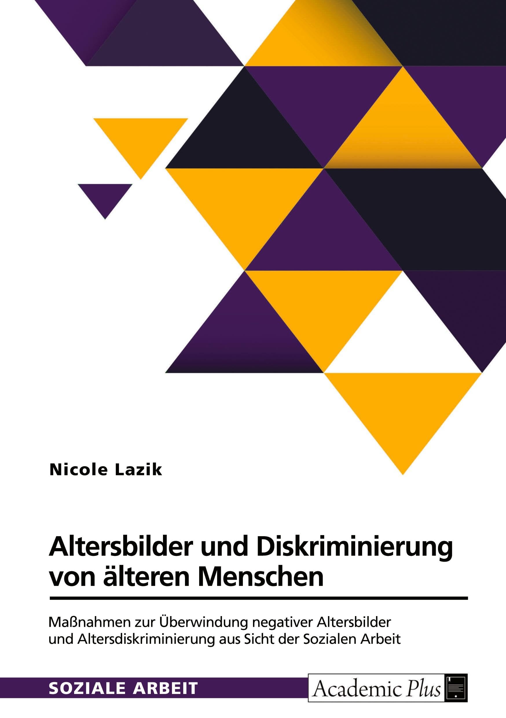 Altersbilder und Diskriminierung von älteren Menschen: Maßnahmen zur Überwindung von negativen Altersbildern und Altersdiskriminierung aus Sicht der Sozialen Arbeit