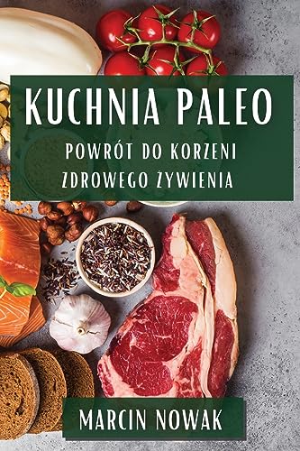 Kuchnia Paleo: Powrót do Korzeni Zdrowego ¿ywienia