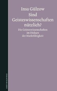 Sind Geisteswissenschaften nützlich? Die Geisteswissenschaften im Diskurs der Marktfähigkeit
