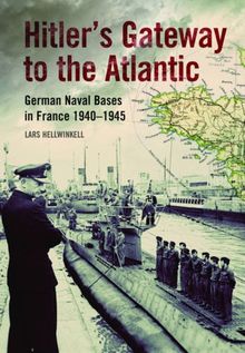 Hitler's Gateway to the Atlantic: German Naval Bases in France 1940-1945