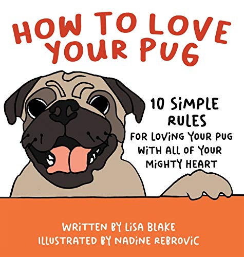 How to Love Your Pug: 10 Simple Rules for Loving Your Pug with all of Your Mighty Heart (How to Love Your Pet, Band 1)