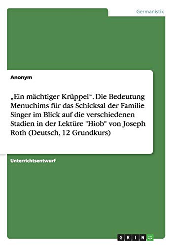 Ein mächtiger Krüppel. Die Bedeutung Menuchims für das Schicksal der Familie Singer im Blick auf die verschiedenen Stadien in der Lektüre Hiob von Joseph Roth (Deutsch, 12 Grundkurs)