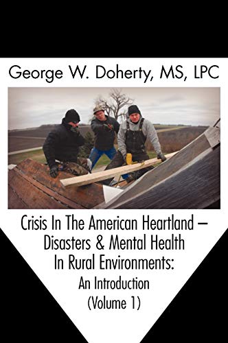 Doherty, George W. Crisis In The American Heartland, Disasters & Mental Health In Rural Environments -- An Introduction (Volume 1)