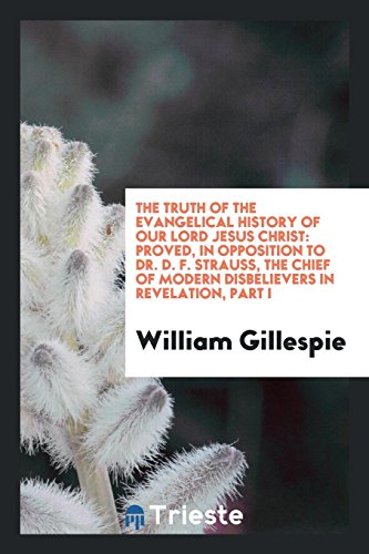 The Truth of the Evangelical History of Our Lord Jesus Christ: Proved, in Opposition to Dr. D. F. Strauss, the Chief of Modern Disbelievers in Revelation, Part I