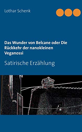 Das Wunder von Belcane oder Die Rückkehr der nanokleinen Veganossi: Satirische Erzählung