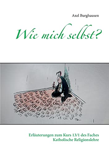 Wie mich selbst?: Erläuterungen zum Kurs 13/1 des Faches Katholische Religionslehre