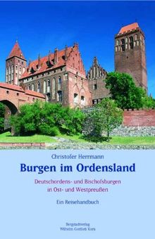 Burgen im Ordensland: Ein Reisehandbuch zu den Deutschordens- und Bischofsburgen in Ost- und Westpreussen