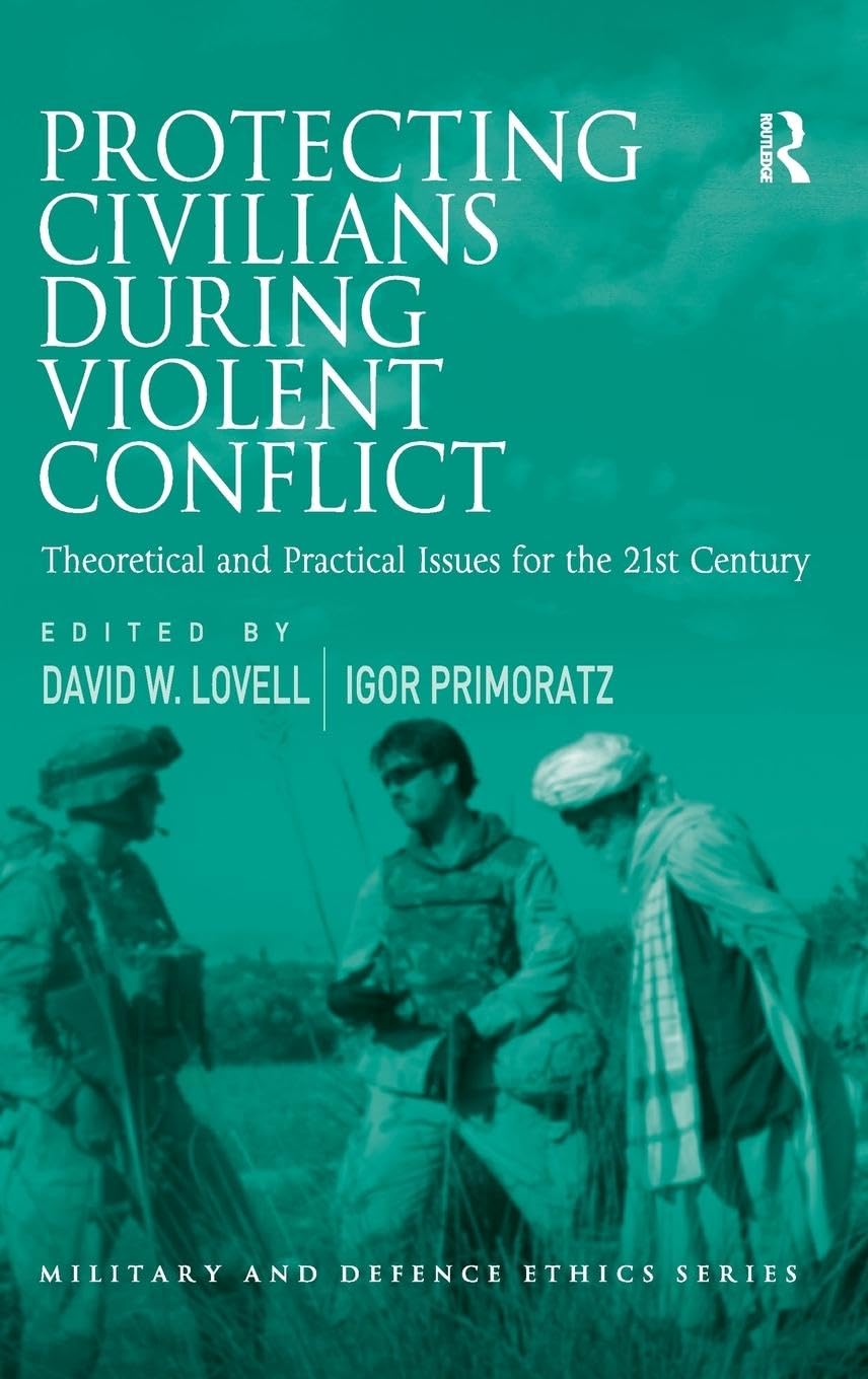 Protecting Civilians During Violent Conflict: Theoretical and Practical Issues for the 21st Century (Military and Defence Ethics)