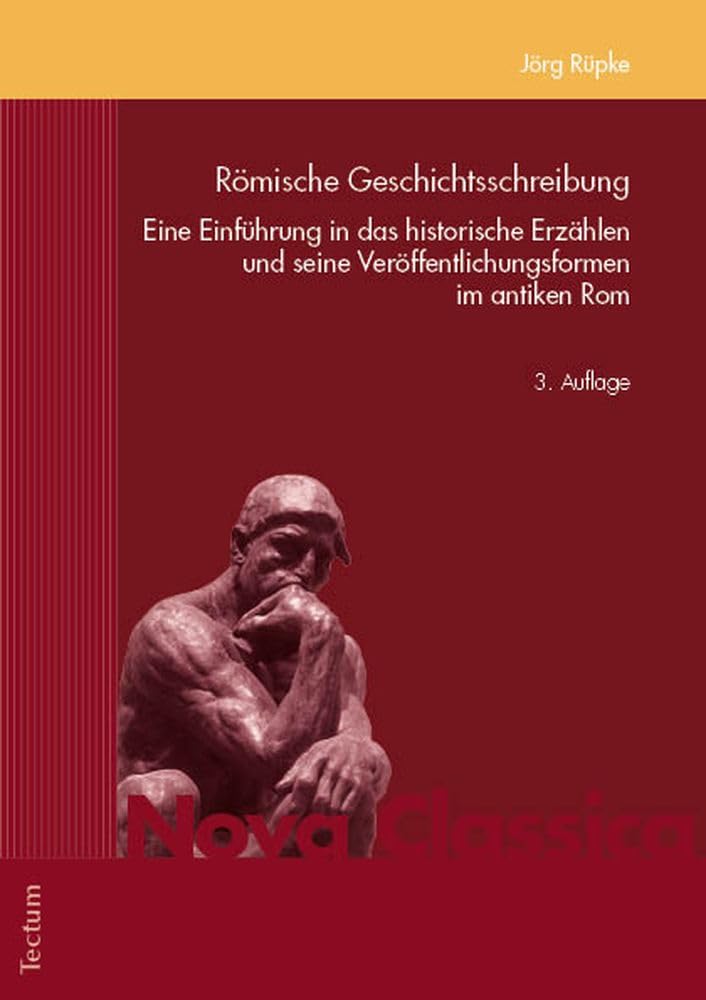 Romische Geschichtsschreibung: Eine Einfuhrung in Das Historische Erzahlen Und Seine Veroffentlichungsformen Im Antiken ROM (Nova Classica. Marburger ... Forschung in Der Altertumswissenschaft, 3)