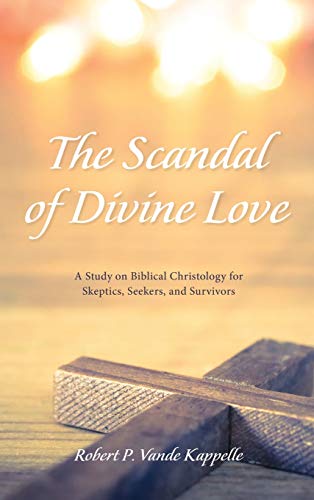 The Scandal of Divine Love: A Study on Biblical Christology for Skeptics, Seekers, and Survivors
