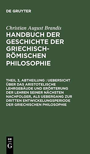 Uebersicht über das Aristotelische Lehrgebäude und Erörterung der Lehren seiner nächsten Nachfolger, als Uebergang zur dritten Entwickelungsperiode ... der Griechisch-Römischen Philosophie)