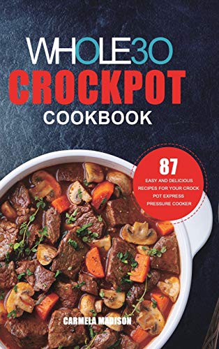 The Whole30 Crockpot Cookbook: 87 Easy and Delicious Recipes for Your Crock Pot Express Pressure Cooker