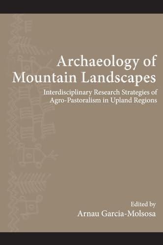 Archaeology of Mountain Landscapes: Interdisciplinary Research Strategies of Agro-pastoralism in Upland Regions (Institute for European and Mediterranean Archaeology Distinguished Monograph)