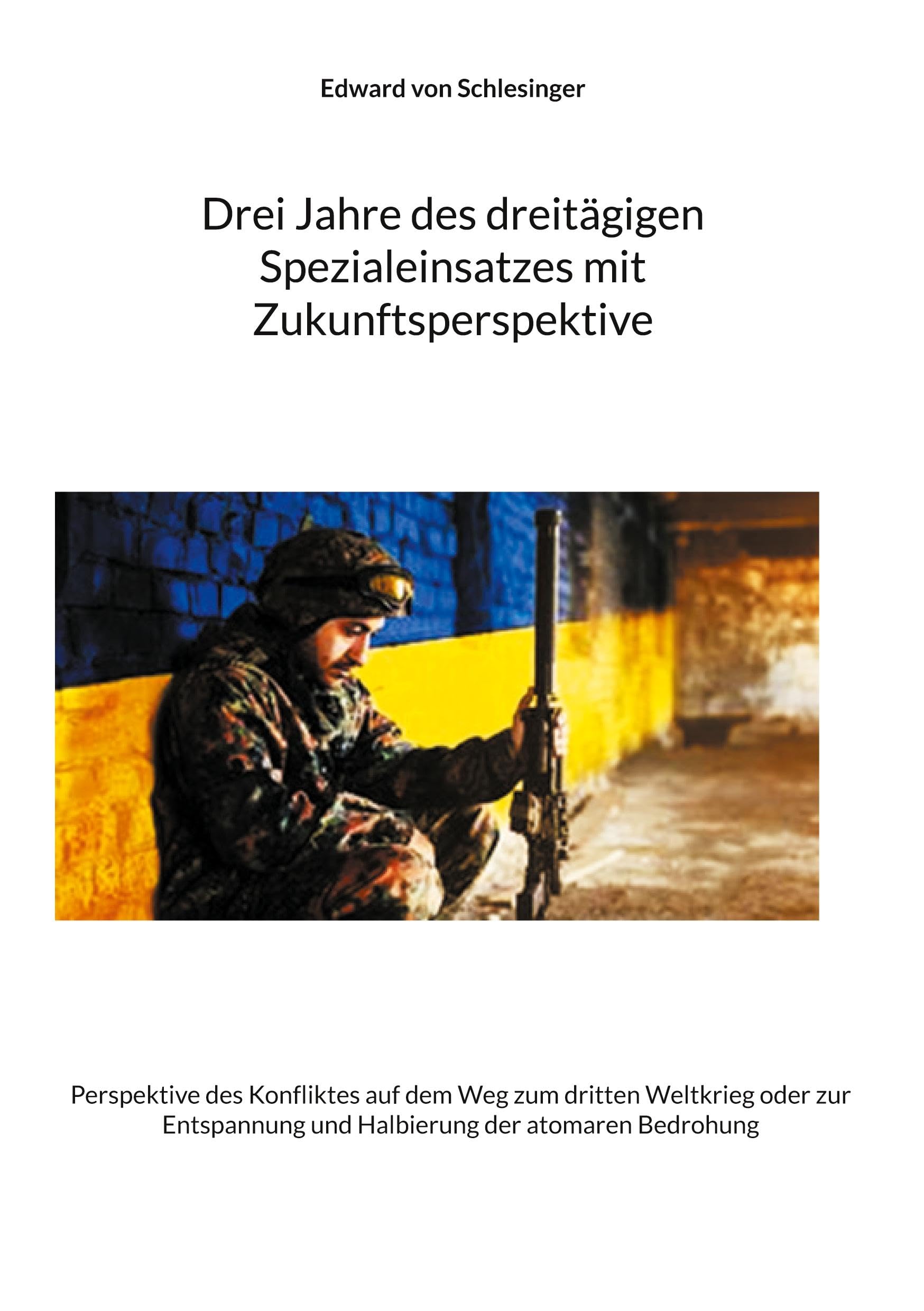 Drei Jahre des dreitägigen Spezialeinsatzes mit Zukunftsperspektive: Perspektive des Konfliktes auf dem Weg zum dritten Weltkrieg oder zur Entspannung ... atomaren Bedrohung (StudIaS Sonderausgaben)