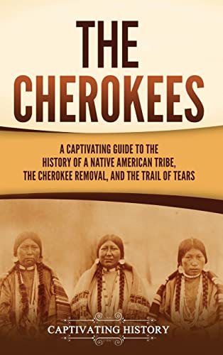 The Cherokees: A Captivating Guide to the History of a Native American Tribe, the Cherokee Removal, and the Trail of Tears